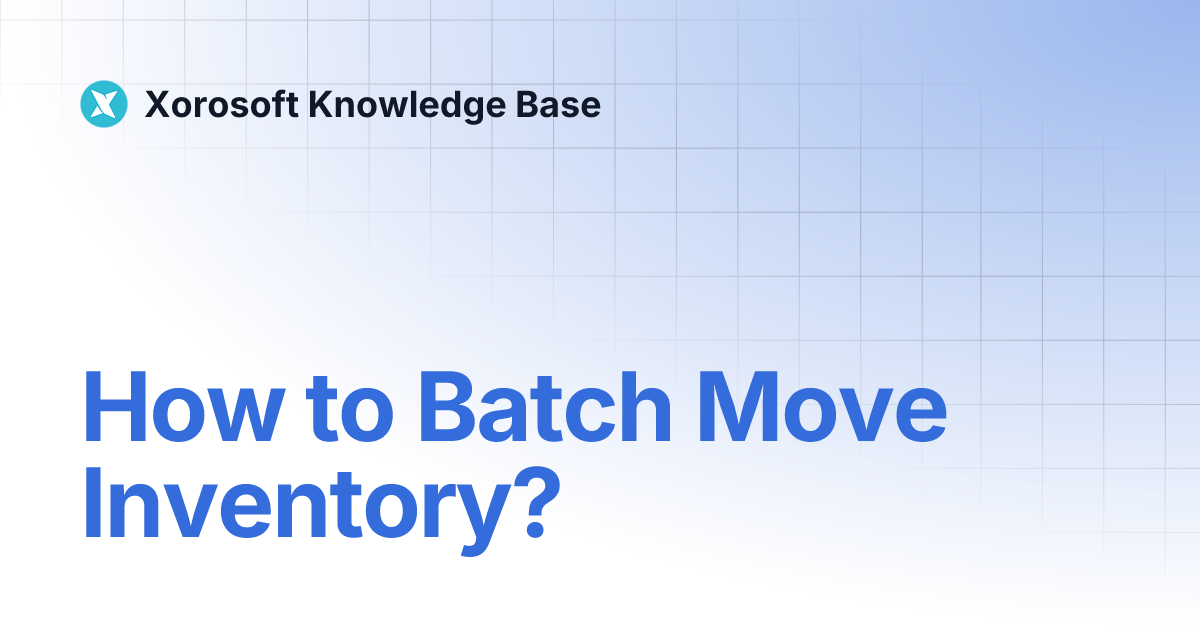 How to Batch Move Inventory? | Xorosoft Knowledge Base