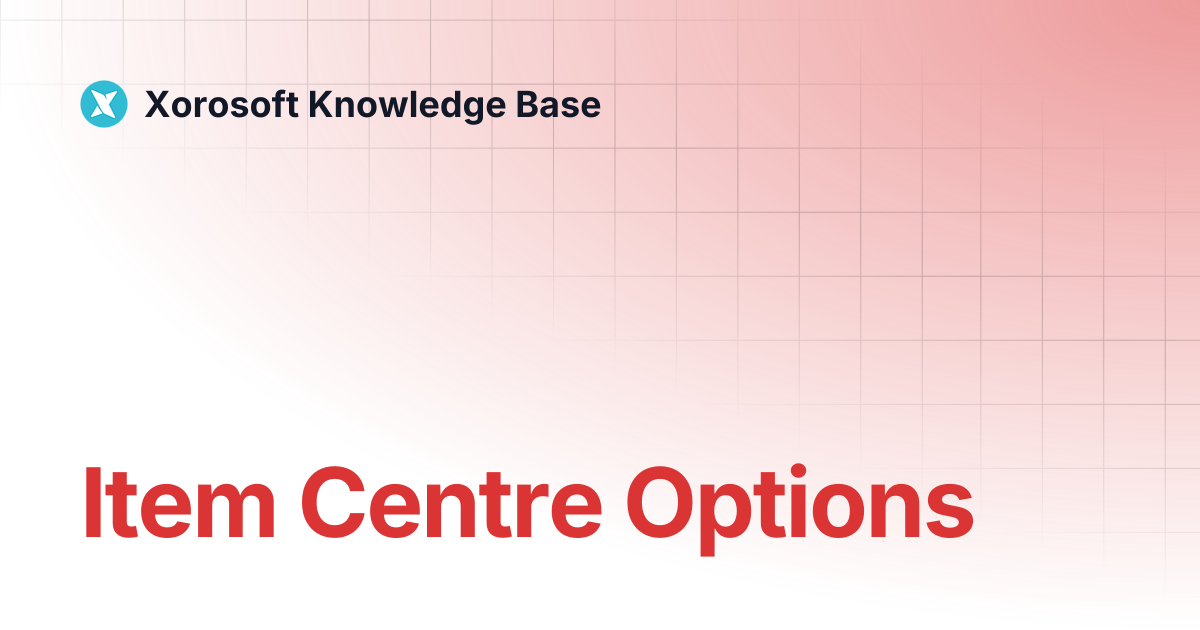 Item Centre Options | Xorosoft Knowledge Base