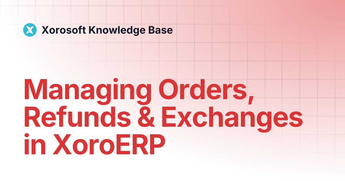 Managing Orders, Refunds & Exchanges in XoroERP | Xorosoft Knowledge Base
