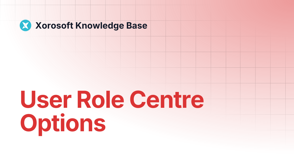 User Role Centre Options | Xorosoft Knowledge Base