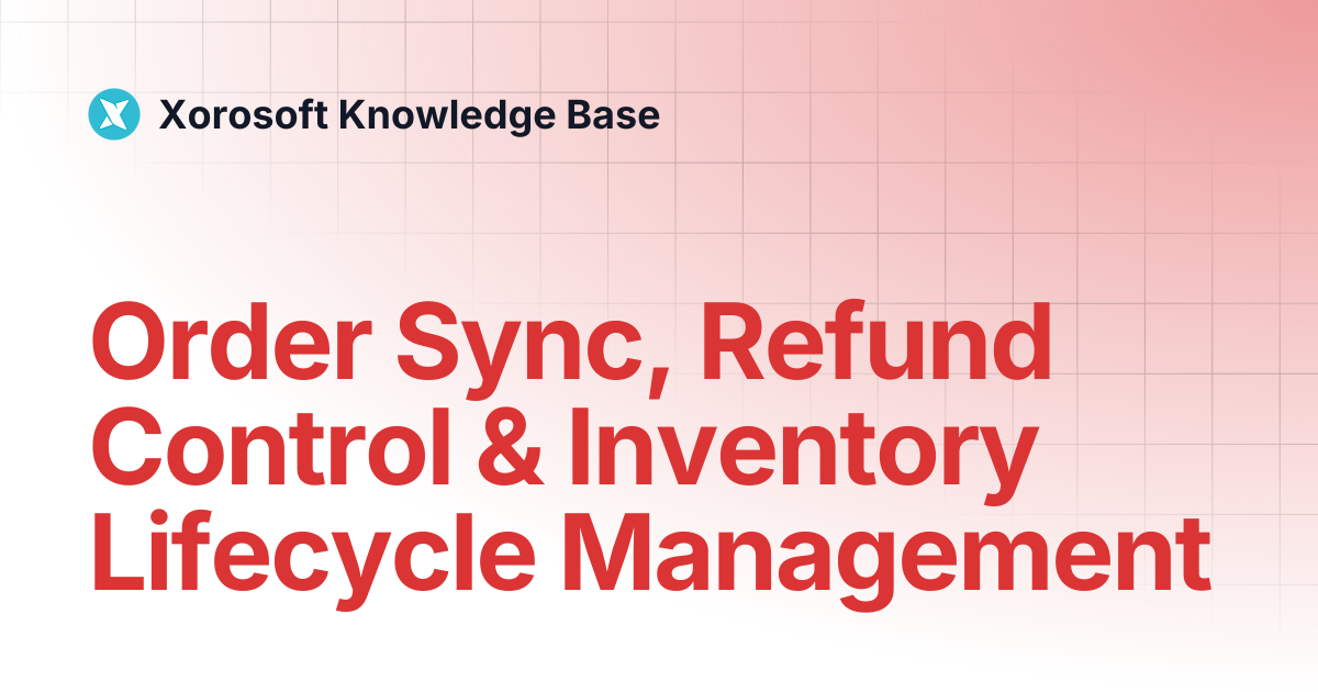Order Sync, Refund Control & Inventory Lifecycle Management | Xorosoft ...