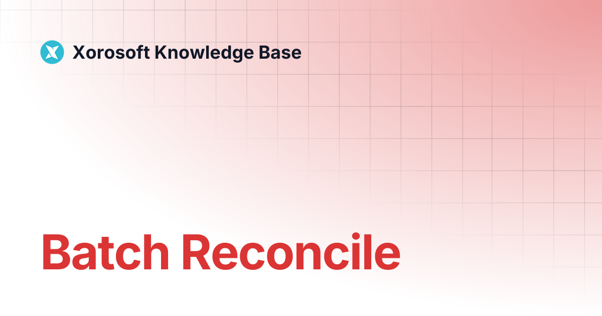 Batch Reconcile | Xorosoft Knowledge Base