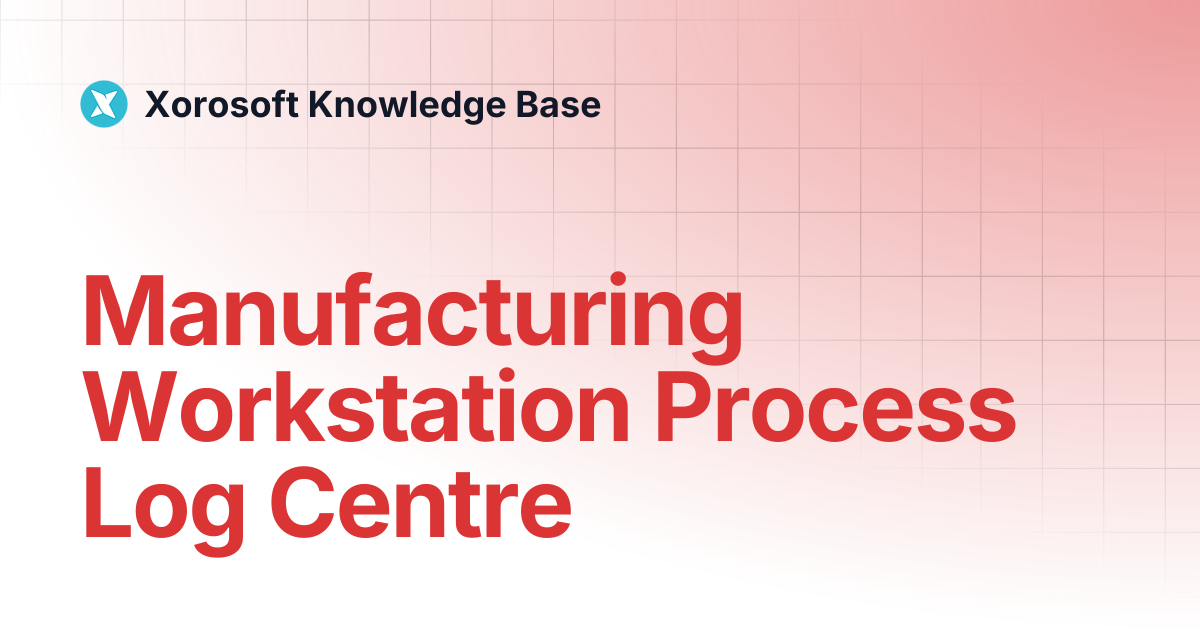 Manufacturing Workstation Process Log Centre | Xorosoft Knowledge Base