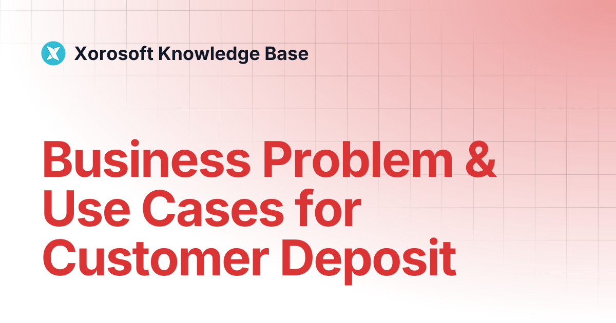 Business Problem & Use Cases for Customer Deposit | Xorosoft Knowledge Base