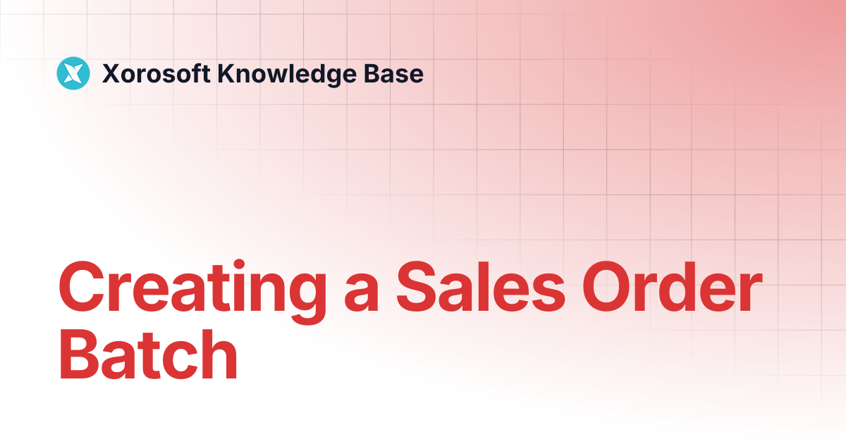 Creating a Sales Order Batch | Xorosoft Knowledge Base