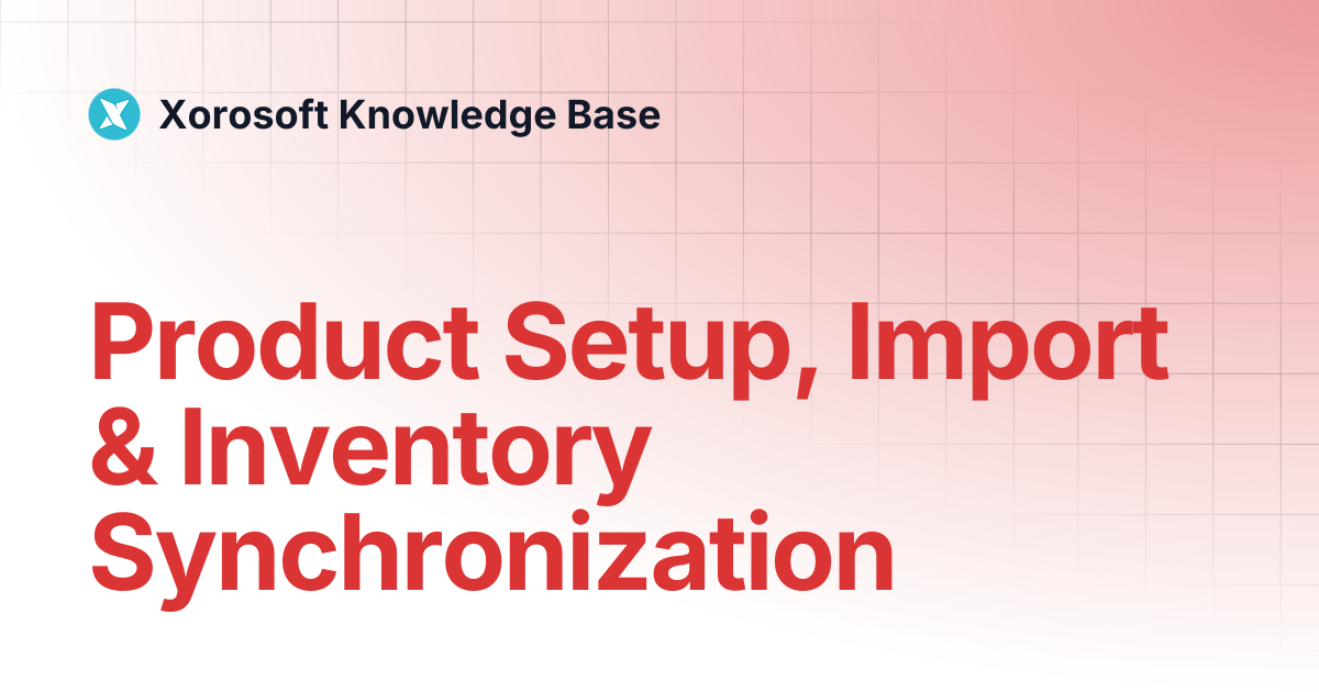 Product Setup, Import & Inventory Synchronization | Xorosoft Knowledge Base