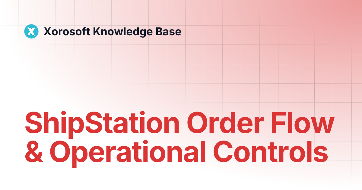 ShipStation Order Flow & Operational Controls | Xorosoft Knowledge Base