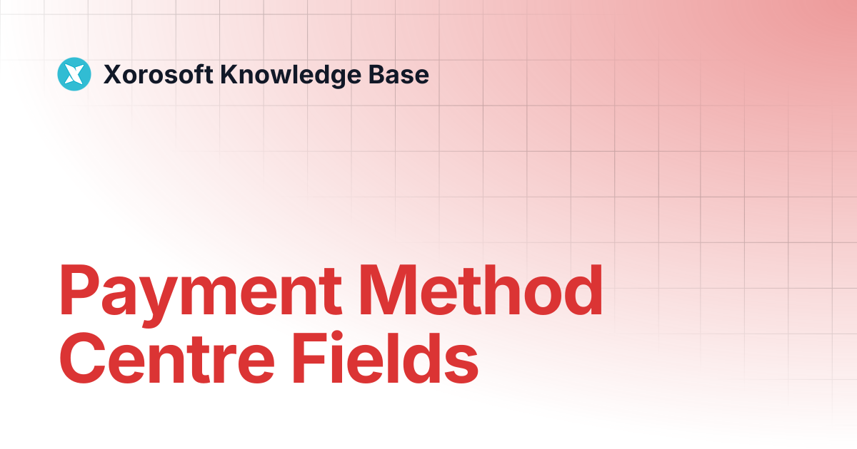 Payment Method Centre Fields | Xorosoft Knowledge Base