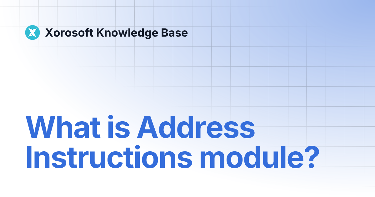 What is Address Instructions module? | Xorosoft Knowledge Base