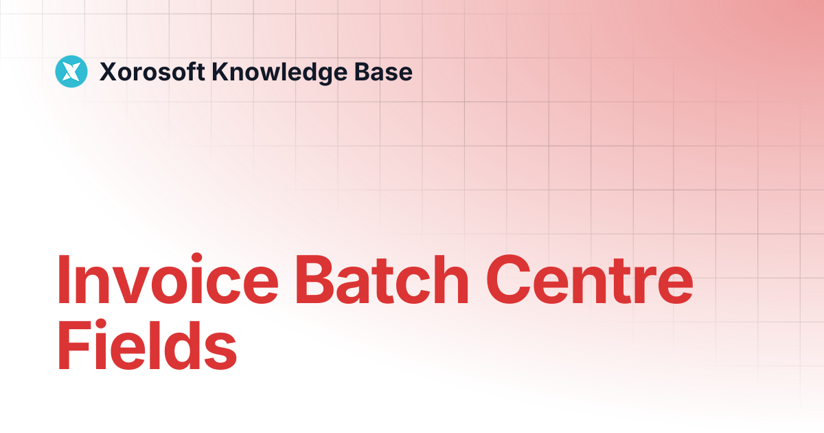 Invoice Batch Centre Fields | Xorosoft Knowledge Base