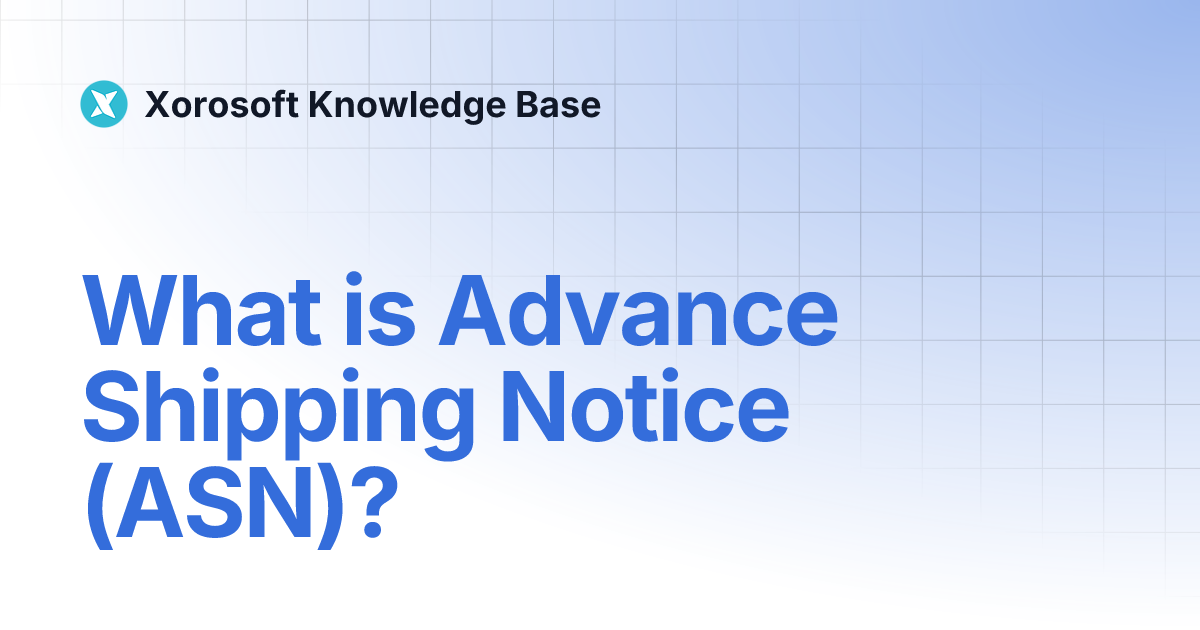 What is Advance Shipping Notice (ASN)? | Xorosoft Knowledge Base