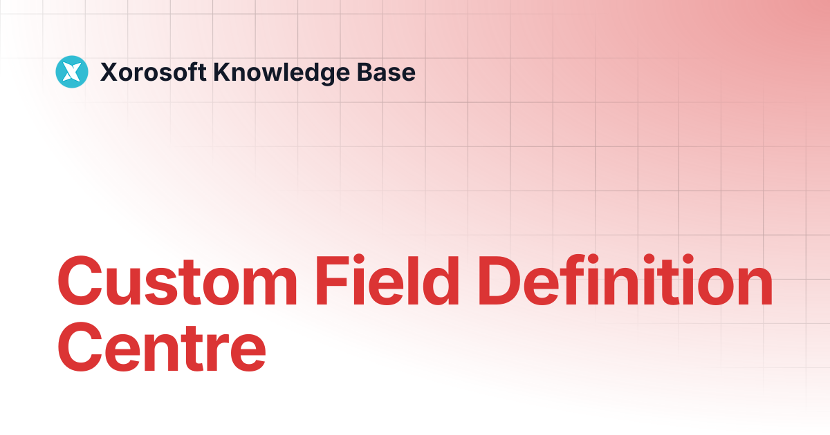 Custom Field Definition Centre | Xorosoft Knowledge Base