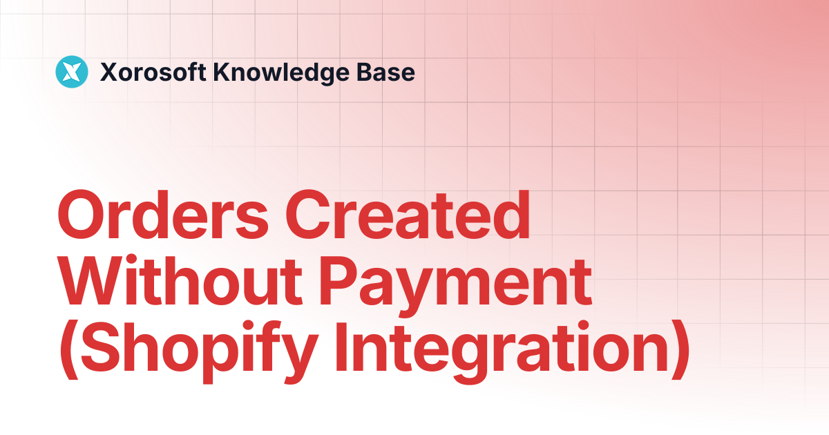 Orders Created Without Payment (Shopify Integration) | Xorosoft ...
